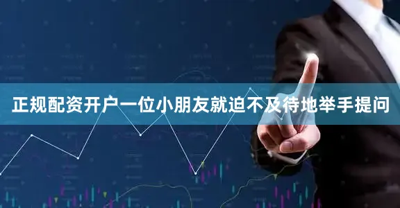 正规配资开户一位小朋友就迫不及待地举手提问