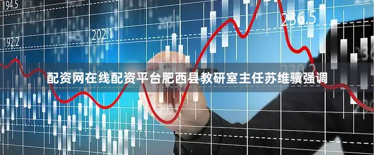 配资网在线配资平台肥西县教研室主任苏维骥强调