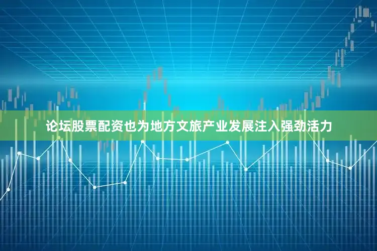 论坛股票配资也为地方文旅产业发展注入强劲活力