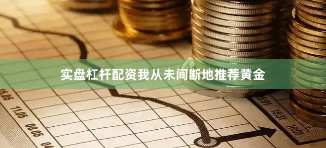实盘杠杆配资我从未间断地推荐黄金