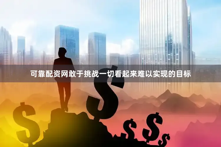 可靠配资网敢于挑战一切看起来难以实现的目标