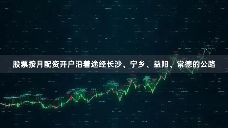 股票按月配资开户沿着途经长沙、宁乡、益阳、常德的公路