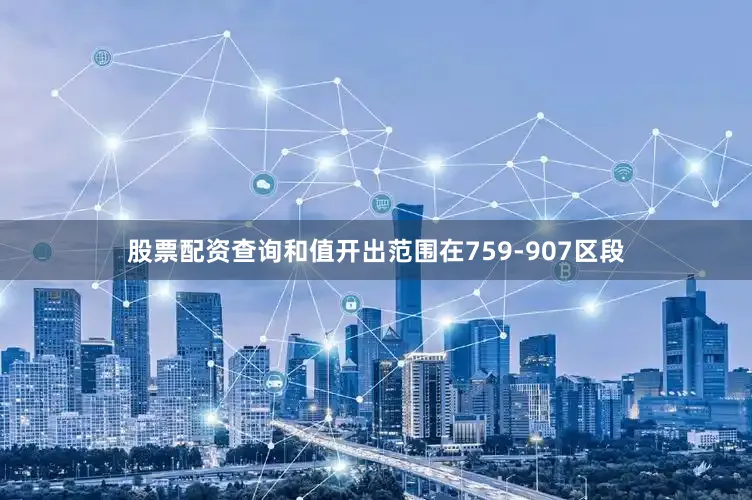 股票配资查询和值开出范围在759-907区段