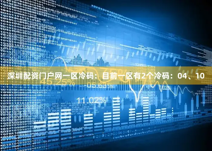 深圳配资门户网　　一区冷码：目前一区有2个冷码：04、10