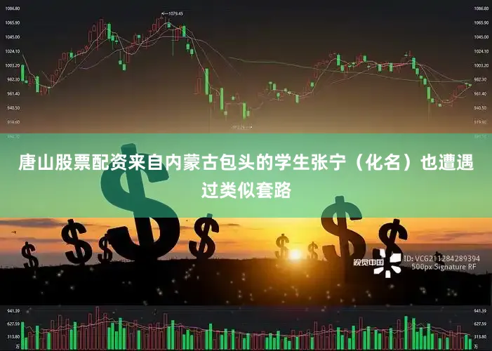 唐山股票配资来自内蒙古包头的学生张宁（化名）也遭遇过类似套路