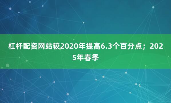 杠杆配资网站较2020年提高6.3个百分点；2025年春季