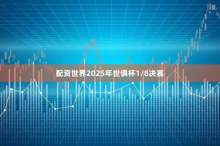 配资世界2025年世俱杯1/8决赛