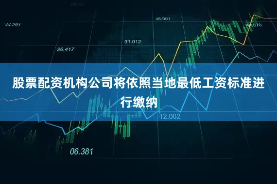 股票配资机构公司将依照当地最低工资标准进行缴纳