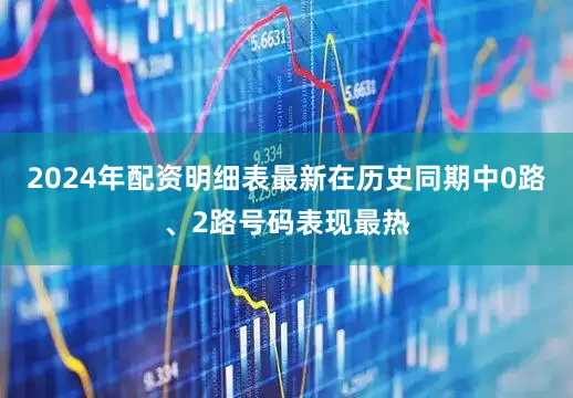 2024年配资明细表最新在历史同期中0路、2路号码表现最热