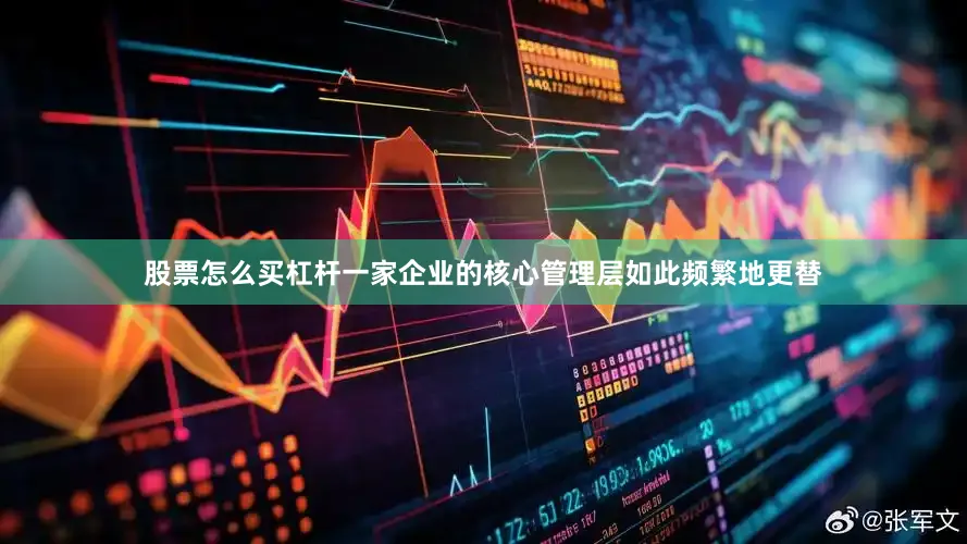 股票怎么买杠杆一家企业的核心管理层如此频繁地更替