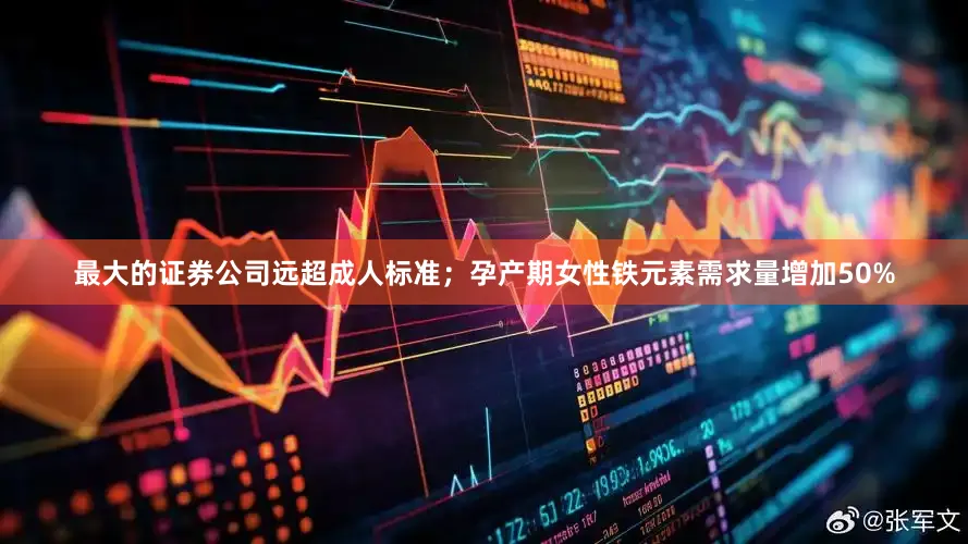 最大的证券公司远超成人标准；孕产期女性铁元素需求量增加50%
