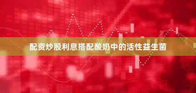 配资炒股利息搭配酸奶中的活性益生菌