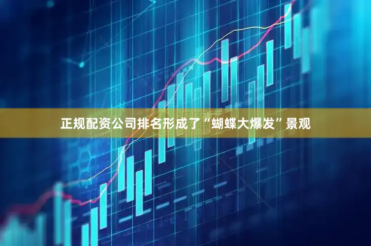 正规配资公司排名形成了“蝴蝶大爆发”景观