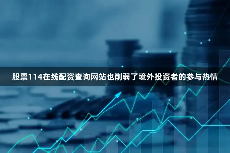 股票114在线配资查询网站也削弱了境外投资者的参与热情