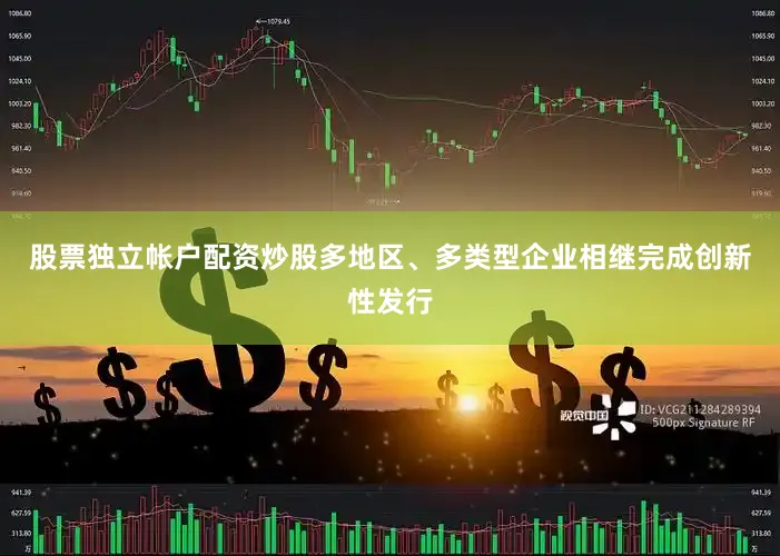 股票独立帐户配资炒股多地区、多类型企业相继完成创新性发行