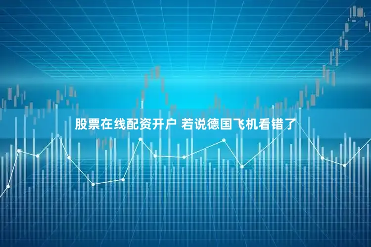 股票在线配资开户 若说德国飞机看错了