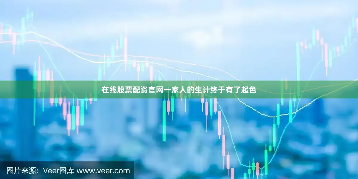 在线股票配资官网一家人的生计终于有了起色