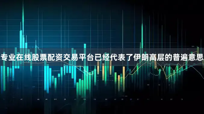 专业在线股票配资交易平台已经代表了伊朗高层的普遍意思