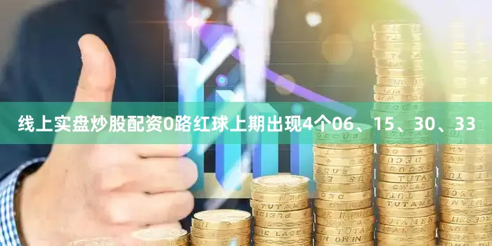 线上实盘炒股配资　　0路红球上期出现4个06、15、30、33