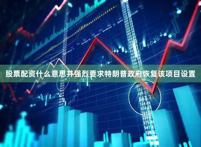 股票配资什么意思并强烈要求特朗普政府恢复该项目设置