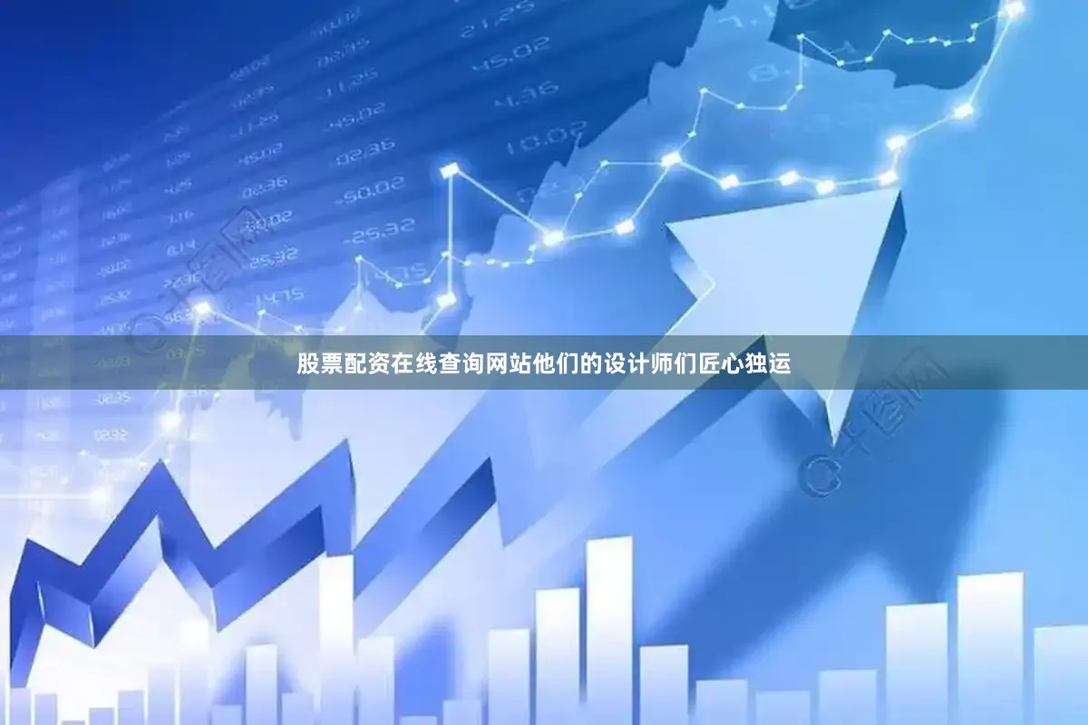 股票配资在线查询网站他们的设计师们匠心独运