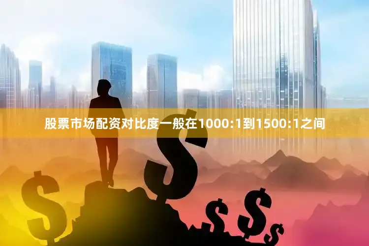 股票市场配资对比度一般在1000:1到1500:1之间