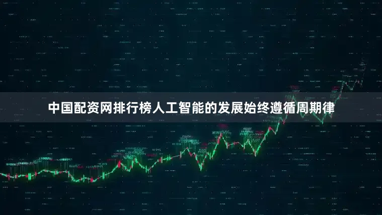 中国配资网排行榜人工智能的发展始终遵循周期律
