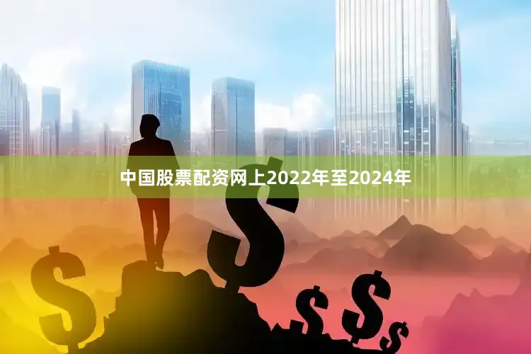 中国股票配资网上2022年至2024年