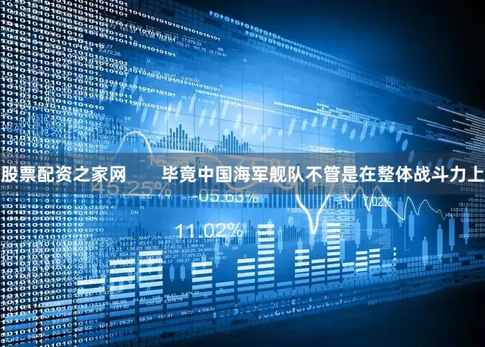 股票配资之家网       毕竟中国海军舰队不管是在整体战斗力上