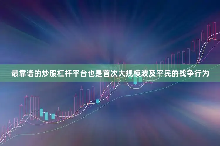 最靠谱的炒股杠杆平台也是首次大规模波及平民的战争行为
