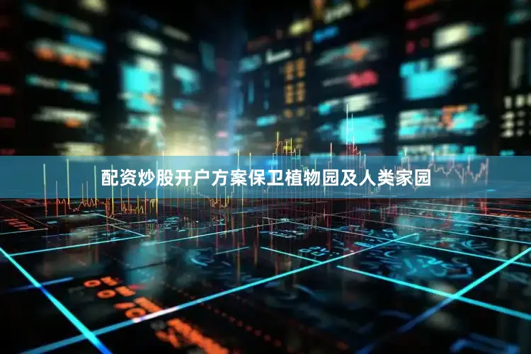 配资炒股开户方案保卫植物园及人类家园