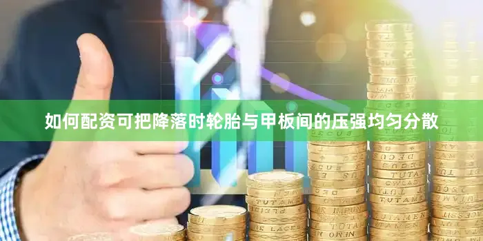 如何配资可把降落时轮胎与甲板间的压强均匀分散