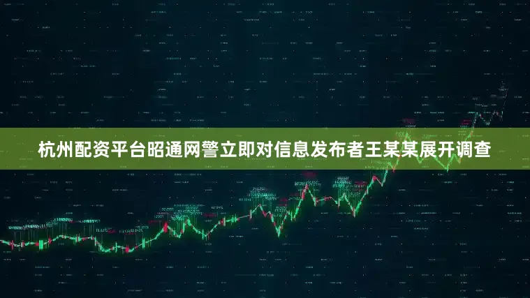 杭州配资平台昭通网警立即对信息发布者王某某展开调查