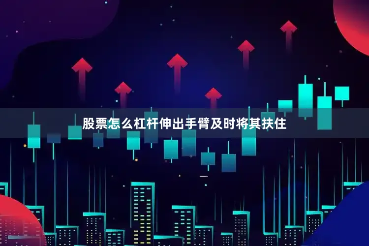 股票怎么杠杆伸出手臂及时将其扶住