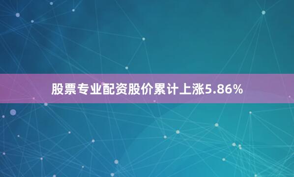 股票专业配资股价累计上涨5.86%