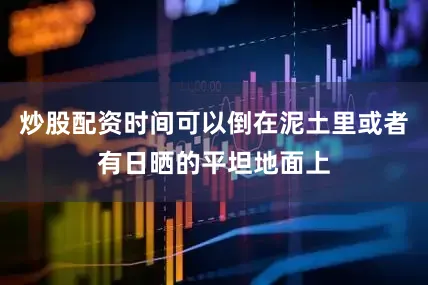 炒股配资时间可以倒在泥土里或者有日晒的平坦地面上