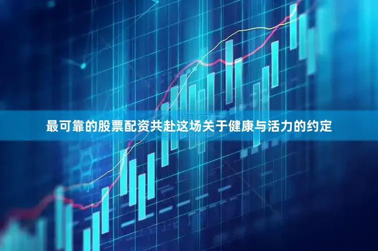 最可靠的股票配资共赴这场关于健康与活力的约定