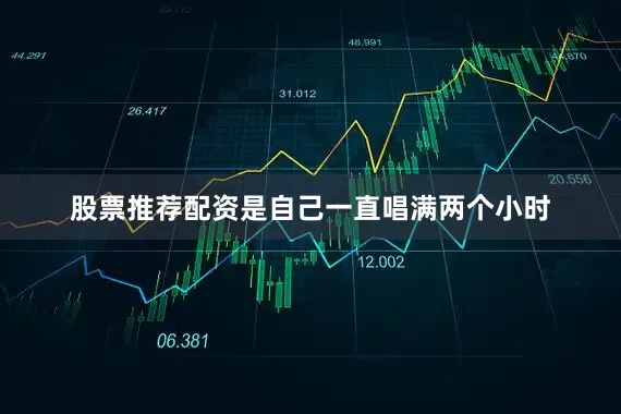 股票推荐配资是自己一直唱满两个小时