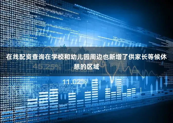 在线配资查询在学校和幼儿园周边也新增了供家长等候休憩的区域