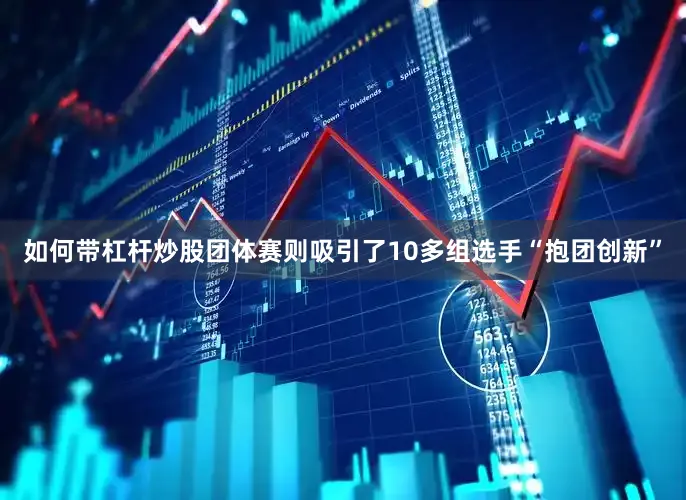 如何带杠杆炒股团体赛则吸引了10多组选手“抱团创新”