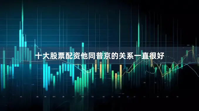 十大股票配资他同普京的关系一直很好